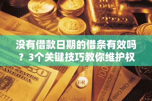 济南没有借款日期的借条有效吗？3个关键技巧教你维护权益