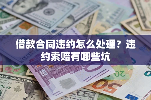 济南借款合同违约怎么处理？违约索赔有哪些坑