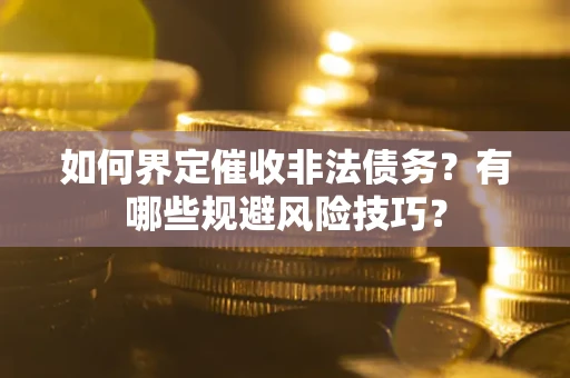 济南如何界定催收非法债务？有哪些规避风险技巧？