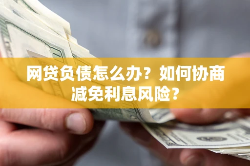 济南网贷负债怎么办？如何协商减免利息风险？