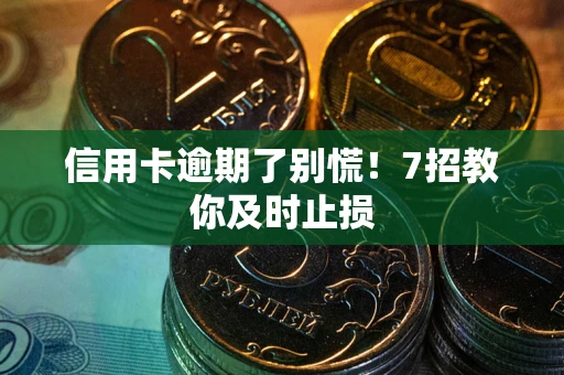 济南信用卡逾期了别慌！7招教你及时止损