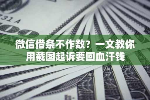 济南微信借条不作数？一文教你用截图起诉要回血汗钱