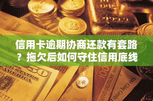 济南信用卡逾期协商还款有套路？拖欠后如何守住信用底线？
