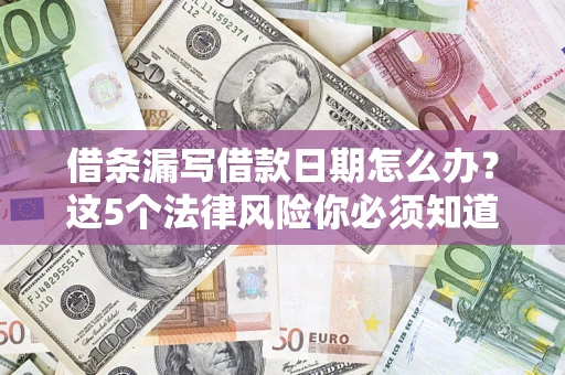济南借条漏写借款日期怎么办？这5个法律风险你必须知道