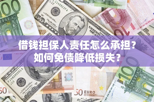 济南借钱担保人责任怎么承担？如何免债降低损失？