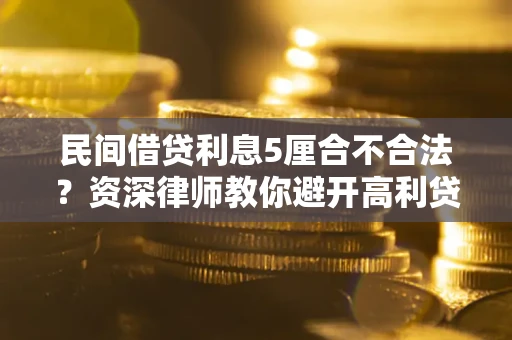 济南民间借贷利息5厘合不合法？资深律师教你避开高利贷陷阱