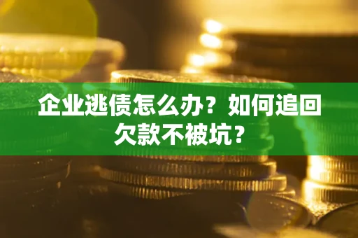济南企业逃债怎么办？如何追回欠款不被坑？