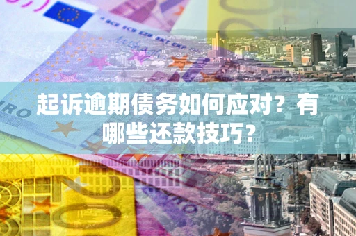 济南起诉逾期债务如何应对？有哪些还款技巧？