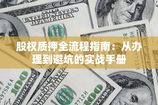 济南股权质押全流程指南：从办理到避坑的实战手册