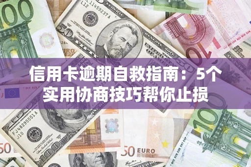 济南信用卡逾期自救指南：5个实用协商技巧帮你止损