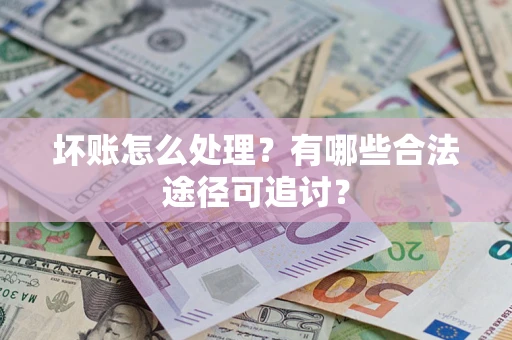 济南坏账怎么处理？有哪些合法途径可追讨？