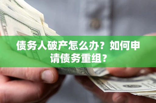 济南债务人破产怎么办？如何申请债务重组？