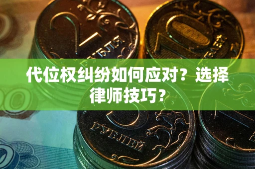 济南代位权纠纷如何应对？选择律师技巧？
