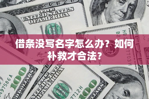 济南借条没写名字怎么办？如何补救才合法？