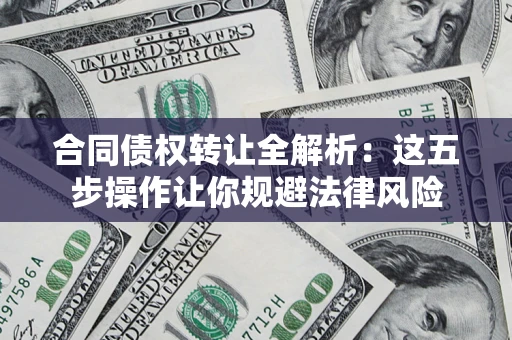 济南合同债权转让全解析：这五步操作让你规避法律风险