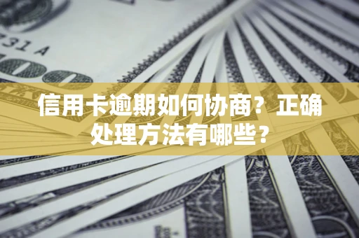 济南信用卡逾期如何协商？正确处理方法有哪些？