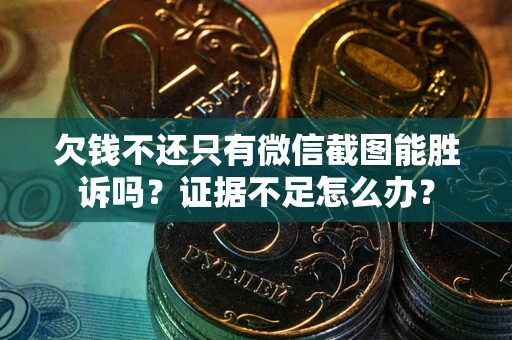 济南欠钱不还只有微信截图能胜诉吗？证据不足怎么办？