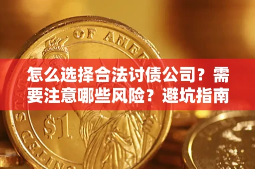济南怎么选择合法讨债公司？需要注意哪些风险？避坑指南来了！