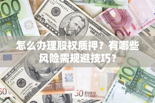 济南怎么办理股权质押？有哪些风险需规避技巧？
