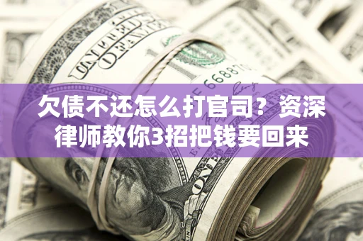 济南欠债不还怎么打官司？资深律师教你3招把钱要回来