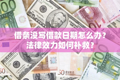 济南借条没写借款日期怎么办？法律效力如何补救？