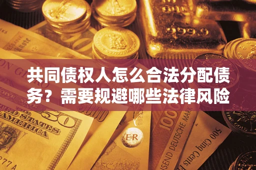济南共同债权人怎么合法分配债务？需要规避哪些法律风险？