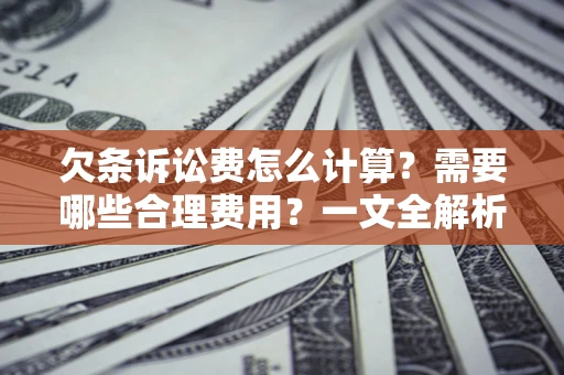 济南欠条诉讼费怎么计算？需要哪些合理费用？一文全解析