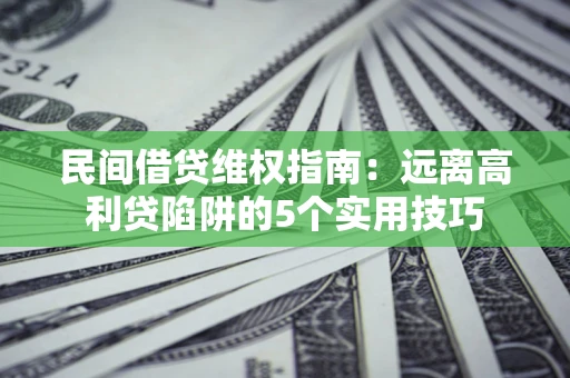 济南民间借贷维权指南：远离高利贷陷阱的5个实用技巧