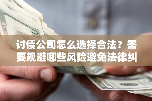 济南讨债公司怎么选择合法?需要规避哪些风险避免法律纠纷? 济南讨债公司怎么选择合法?需要规避哪些风险避免法律纠纷?