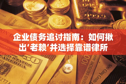 济南企业债务追讨指南：如何揪出‘老赖’并选择靠谱律所