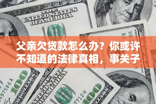 济南父亲欠贷款怎么办？你或许不知道的法律真相，事关子女未来