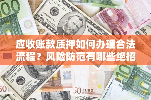 济南应收账款质押如何办理合法流程？风险防范有哪些绝招？