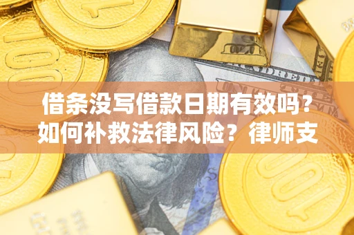 济南借条没写借款日期有效吗？如何补救法律风险？律师支招