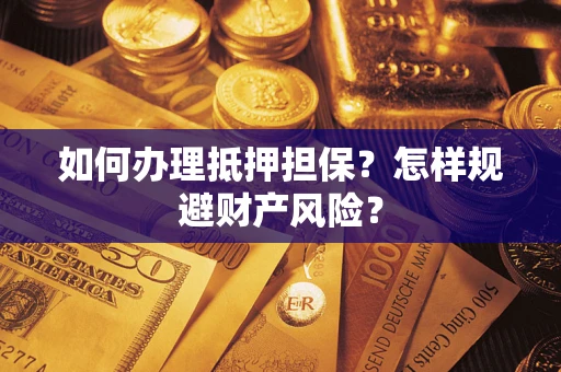 济南如何办理抵押担保？怎样规避财产风险？