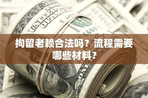 济南拘留老赖合法吗？流程需要哪些材料？