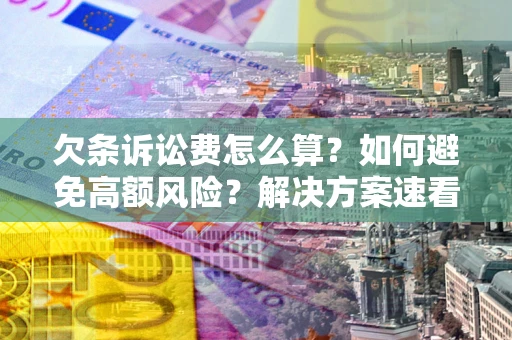 济南欠条诉讼费怎么算？如何避免高额风险？解决方案速看！