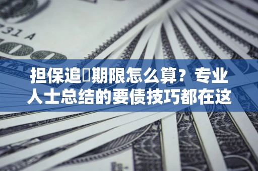 济南担保追償期限怎么算？专业人士总结的要债技巧都在这里了