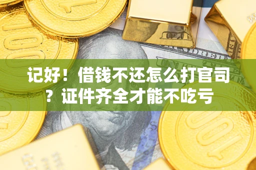 济南记好！借钱不还怎么打官司？证件齐全才能不吃亏