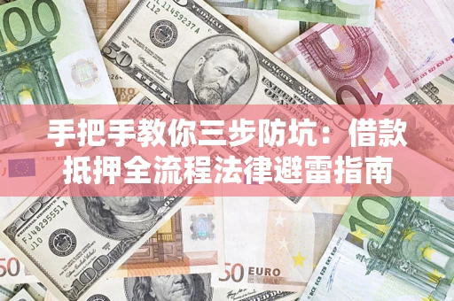 济南手把手教你三步防坑：借款抵押全流程法律避雷指南