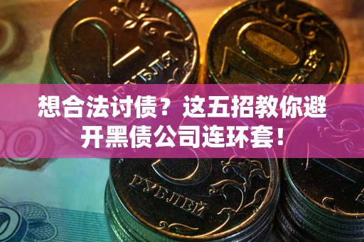 济南想合法讨债？这五招教你避开黑债公司连环套！