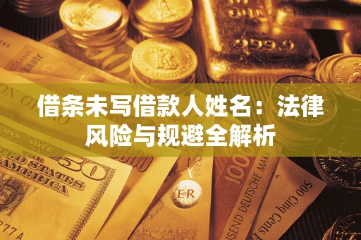 济南借条未写借款人姓名：法律风险与规避全解析
