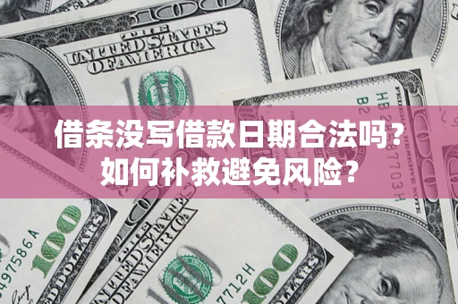 济南借条没写借款日期合法吗？如何补救避免风险？