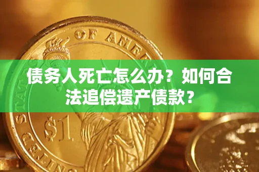济南债务人死亡怎么办？如何合法追偿遗产债款？