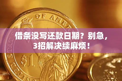 济南借条没写还款日期？别急，3招解决续麻烦！