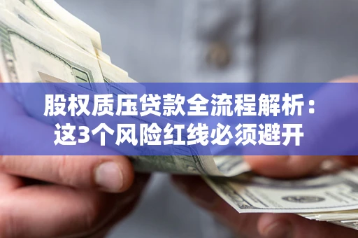 济南股权质压贷款全流程解析：这3个风险红线必须避开