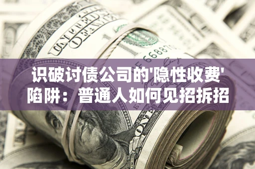 济南识破讨债公司的'隐性收费'陷阱：普通人如何见招拆招？