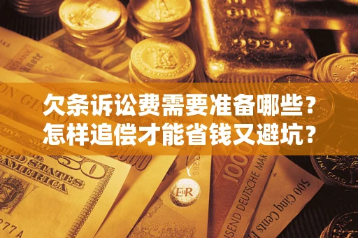 济南欠条诉讼费需要准备哪些？怎样追偿才能省钱又避坑？