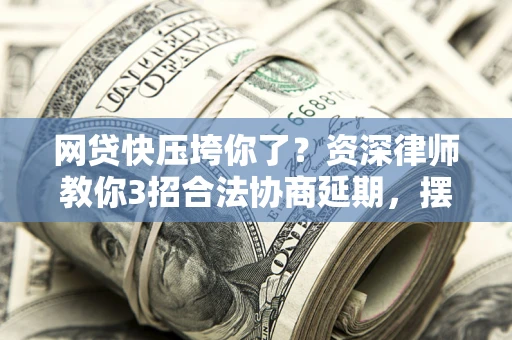 济南网贷快压垮你了？资深律师教你3招合法协商延期，摆脱暴力催收！
