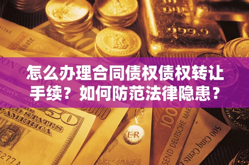 济南怎么办理合同债权债权转让手续？如何防范法律隐患？