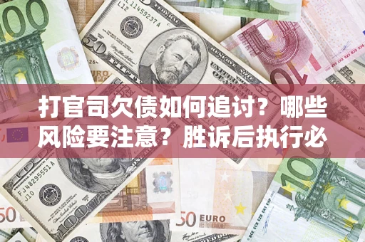 济南打官司欠债如何追讨？哪些风险要注意？胜诉后执行必看！